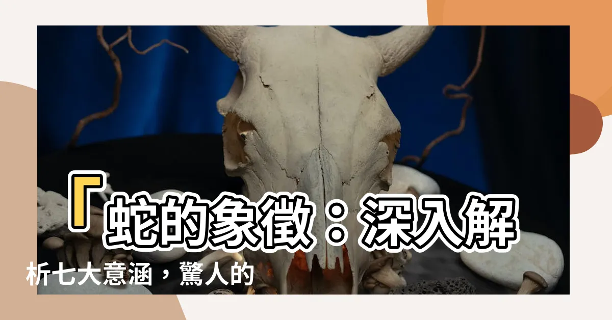 【蛇的象徵】「蛇的象徵：深入解析七大意涵，驚人的興奮與智慧共融」