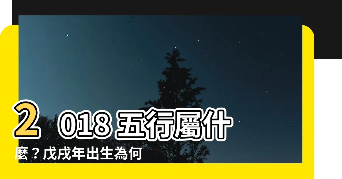 【2018五行】2018 五行屬什麼？戊戌年出生為何是木命人？