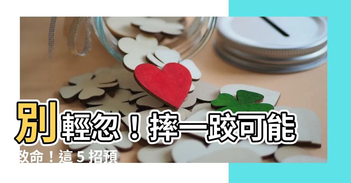 【摔一跤】別輕忽！摔一跤可能致命！這 5 招預防你免於嚴重後果
