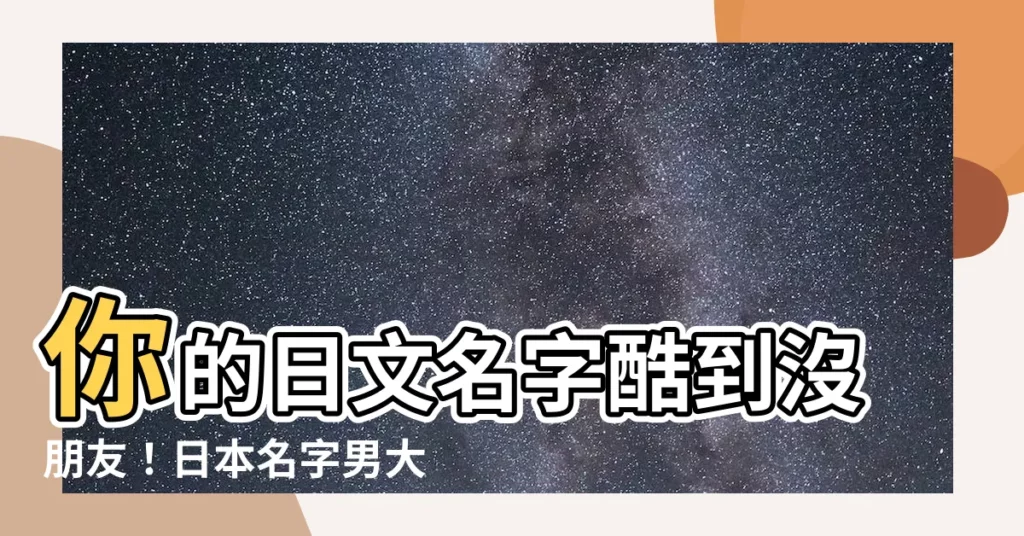 【日本名字男大全】你的日文名字酷到沒朋友！日本名字男大全讓你帥一波