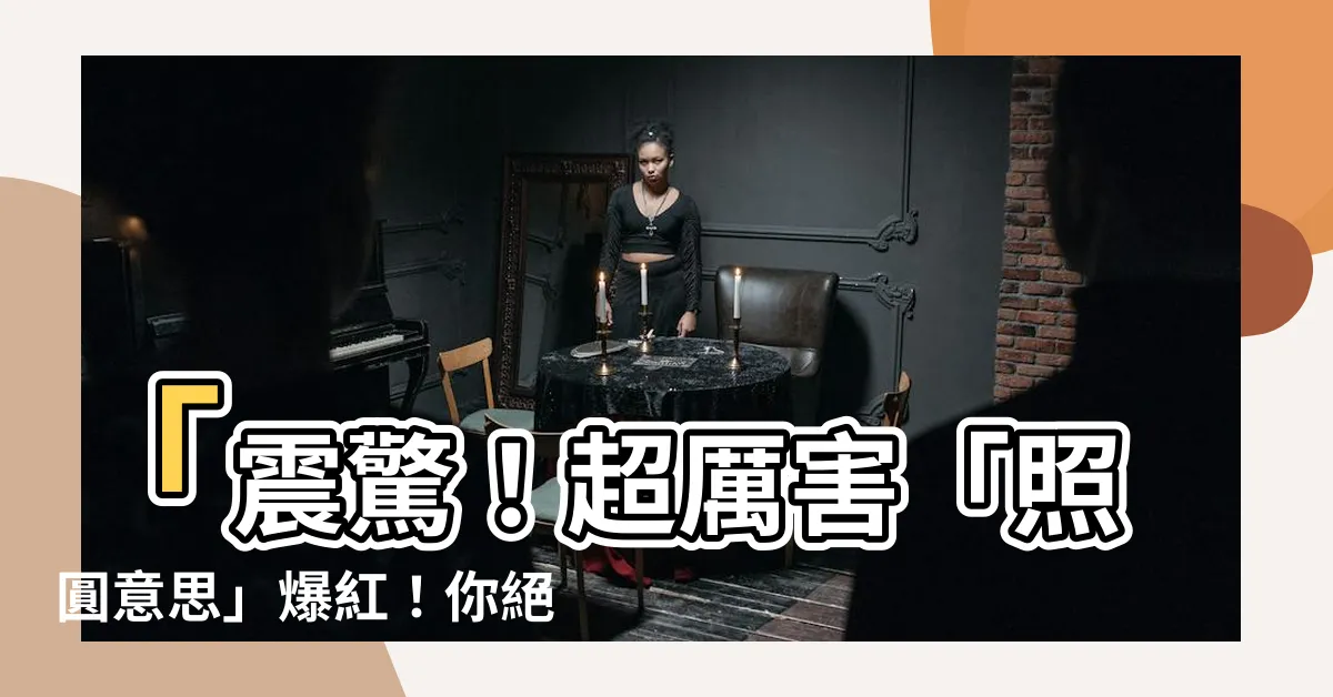 【照圓意思】「震驚！超厲害「照圓意思」爆紅！你絕對想不到它的真正用途！