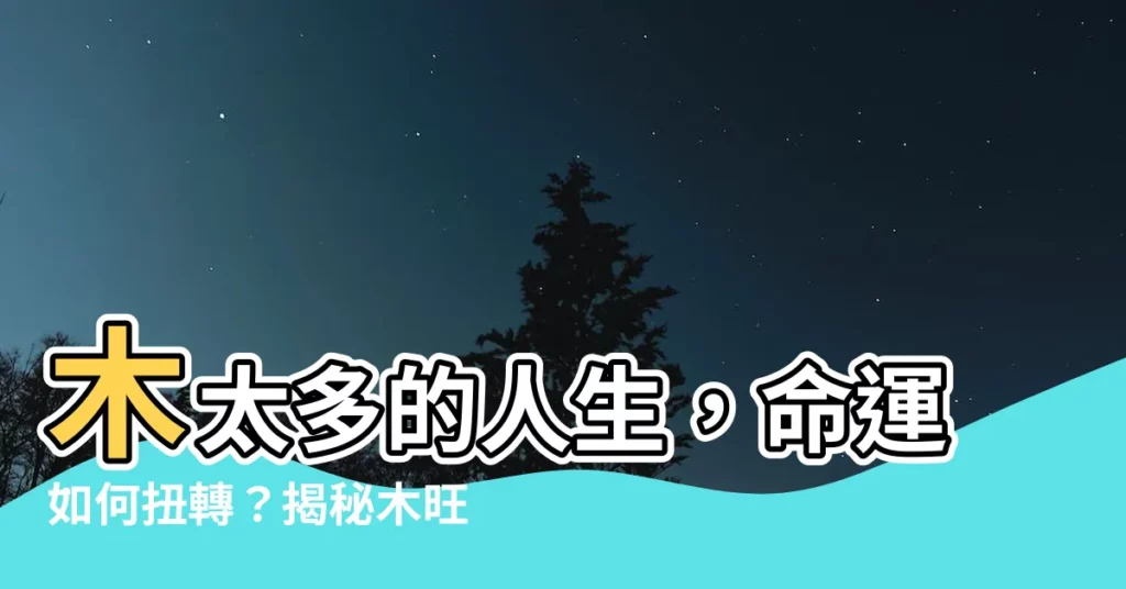 【木太多的人】木太多的人生,命運如何扭轉?揭秘木旺的徵兆和化解之道