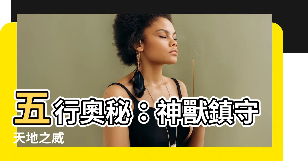 【五行 神獸】五行奧秘：神獸鎮守天地之威