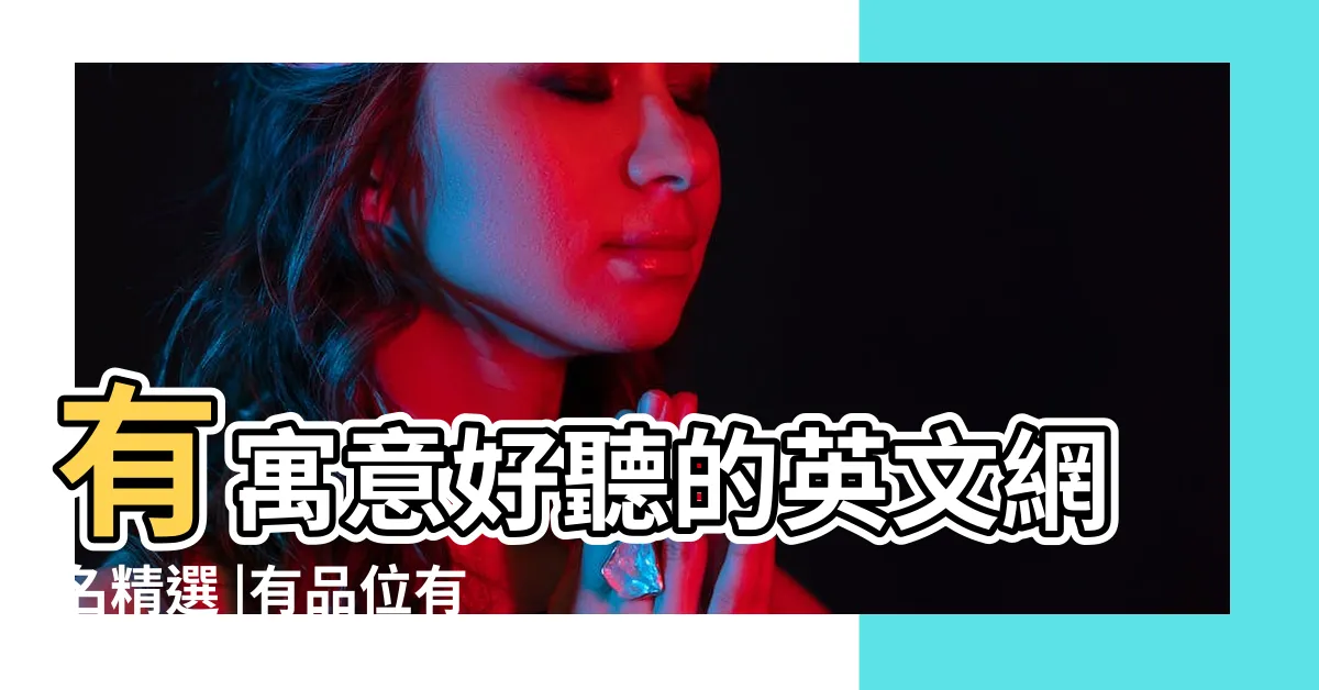 【有意義的網名】有寓意好聽的英文網名精選 |有品位有涵養的網名 |有哪些好聽又有意義的網名 |