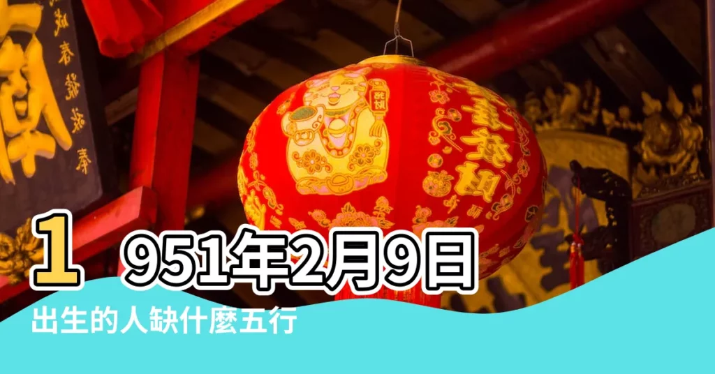 1951年2月9日出生的人缺什麼五行 |金兔之命 |1951年出生五行屬性屬於哪些1951年屬兔五行屬性什麼樣的命 |【1951年2月9號出生屬性是】