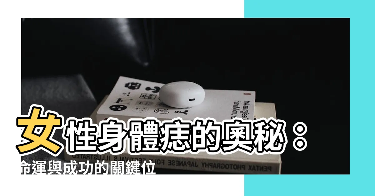 【痣的位置 身體】女性身體痣的奧秘：命運與成功的關鍵位置！