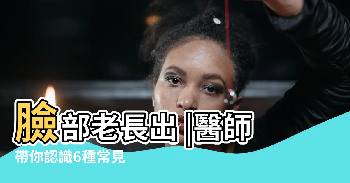 【臉上長】臉部老長出 |醫師帶你認識6種常見 |臉上長很多小顆粒 |