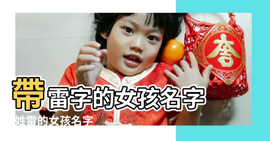 帶雷字的女孩名字 |姓雷的女孩名字 |好聽的雷姓女孩名字大全 |【女孩子名字大全姓雷】