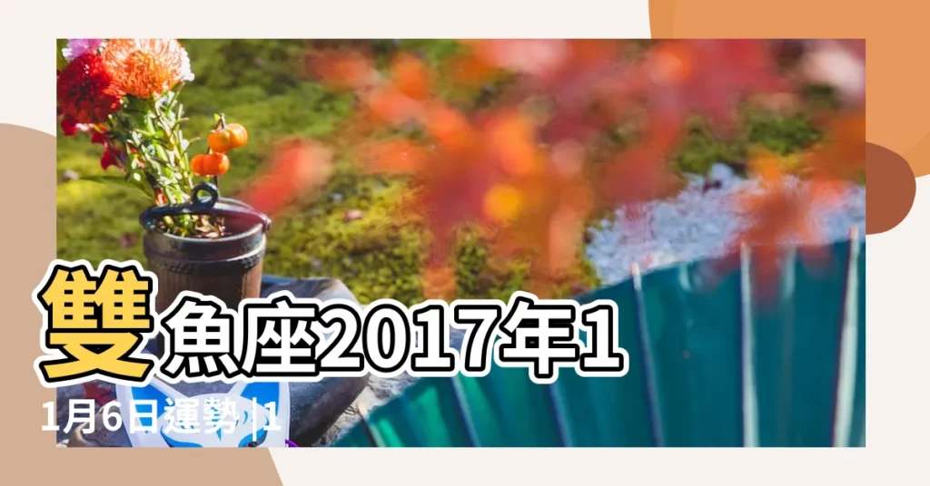 雙魚座2017年11月6日運勢 |11月6日 |雙魚座2017年11月6日運勢 |【2017年雙魚座11月6日】
