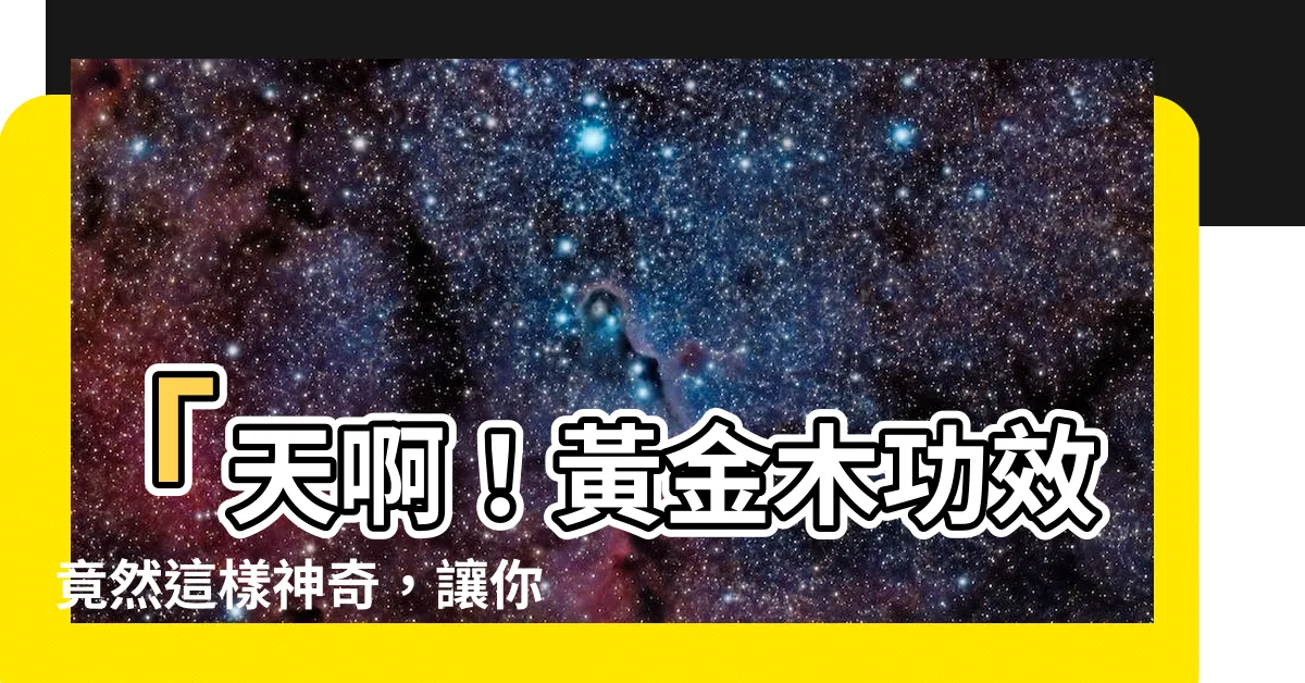 【黃金木功效】「天啊！黃金木功效竟然這樣神奇，讓你驚呼連連！」