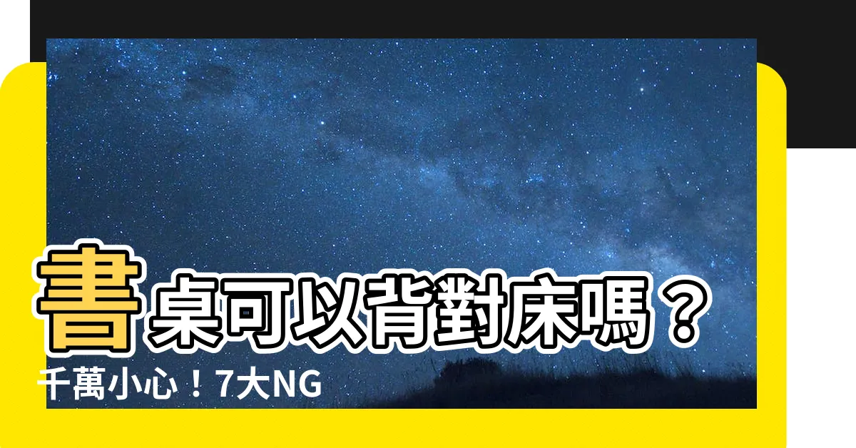 【書桌可以背對牀嗎】書桌可以背對牀嗎？千萬小心！7大NG書桌擺放法影響事業運！