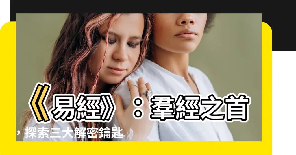 【羣經之首】《易經》：羣經之首，探索三大解密鑰匙！