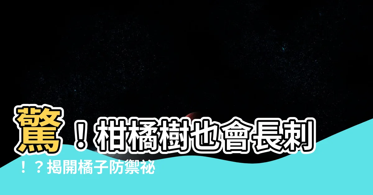 【柑橘樹有刺嗎】驚！柑橘樹也會長刺！？揭開橘子防禦秘密
