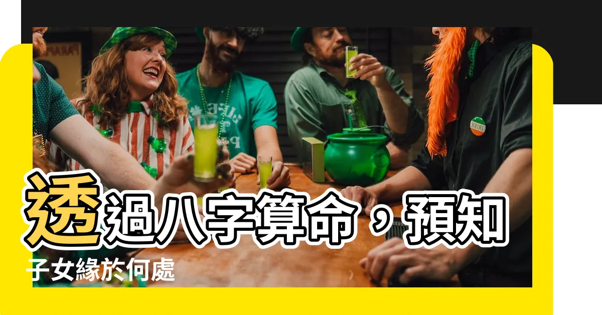 【八字算子女】透過八字算命，預知子女緣於何處