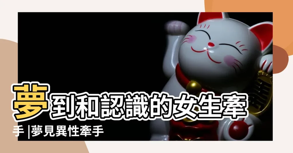 夢到和認識的女生牽手 |夢見異性牽手 |夢見和女孩牽手是什麼意思 |【做夢夢到跟女孩子牽手】