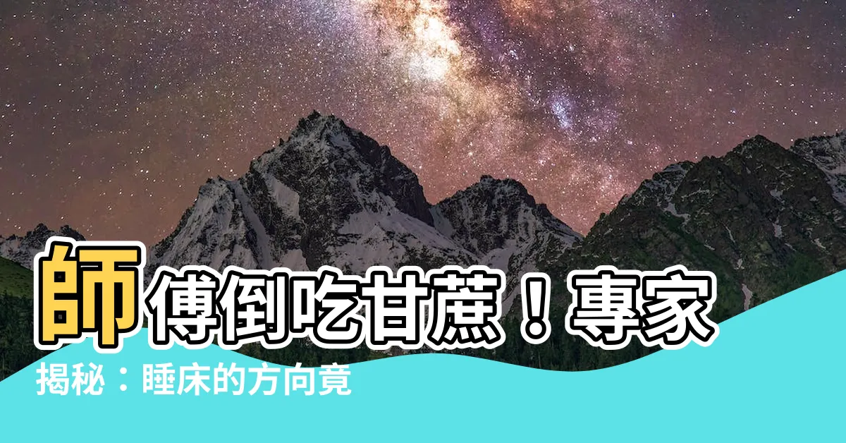 【睡牀的方向】師傅倒吃甘蔗！專家揭秘：睡牀的方向竟然牽動人生運勢！