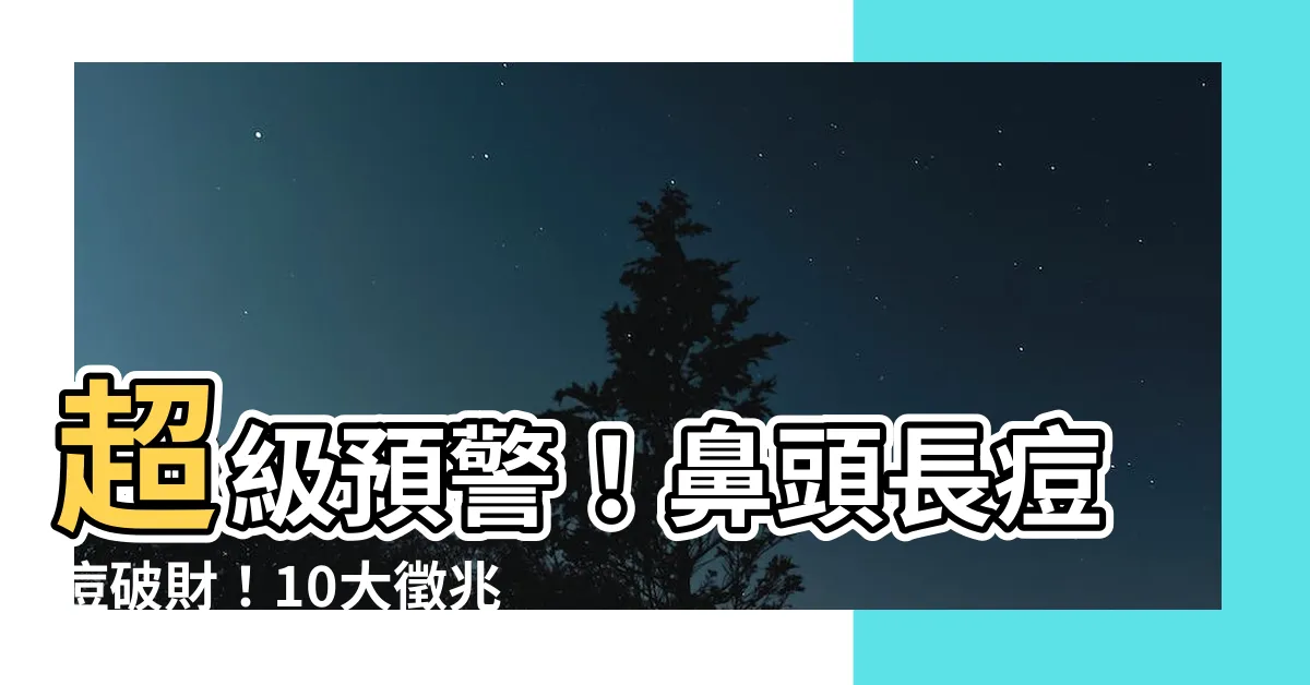 【鼻頭長痘痘破財】超級預警！鼻頭長痘痘破財！10大徵兆揭曉，你中招了嗎？