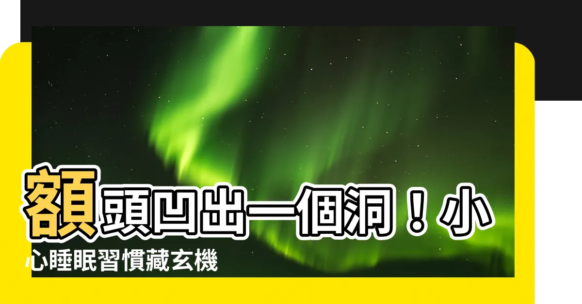 【額頭凹一個洞】額頭凹出一個洞！小心睡眠習慣藏玄機