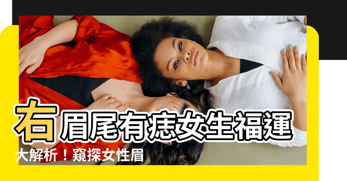 【右眉尾有痣女】右眉尾有痣女生福運大解析！窺探女性眉毛痣相的奧秘