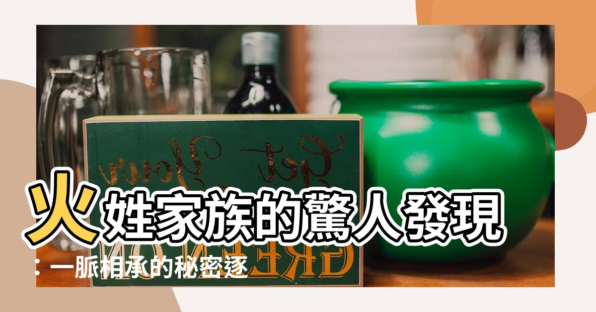 【火姓】火姓家族的驚人發現：一脈相承的秘密逐漸揭曉