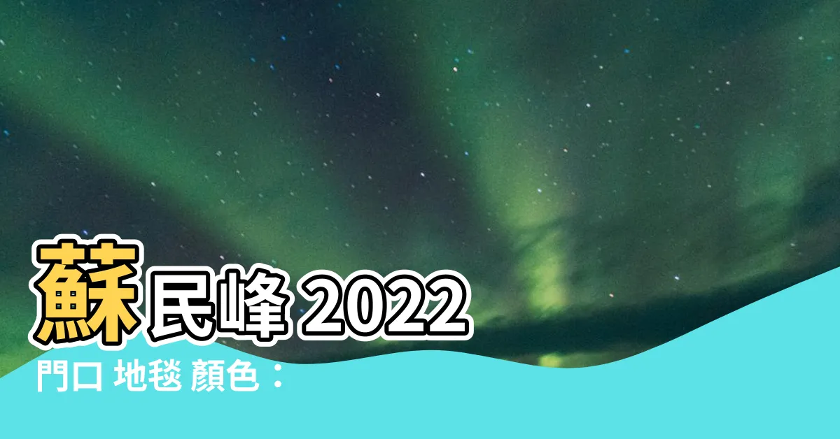 【門口地毯顏色2022蘇民峯】蘇民峯 2022 門口 地毯 顏色：招桃花、旺宅化煞全攻略！