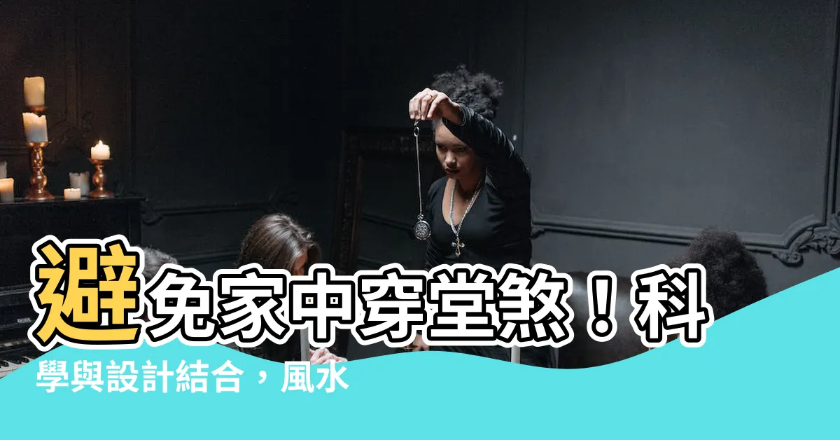 【風水 穿堂煞】避免家中穿堂煞！科學與設計結合，風水穿堂煞化解大揭密！