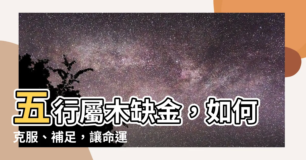 【五行屬木缺金】五行屬木缺金，如何克服、補足，讓命運大不同！