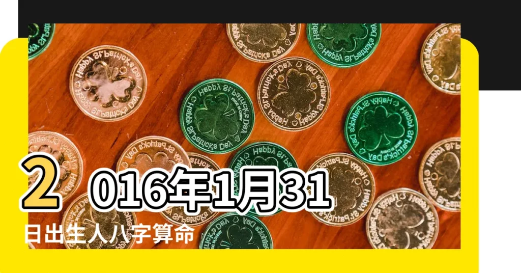 2016年1月31日出生人八字算命 |是什麼命 |2016年1月31日出生的人命好嗎 |【2016年1月31日出生是什麼命】