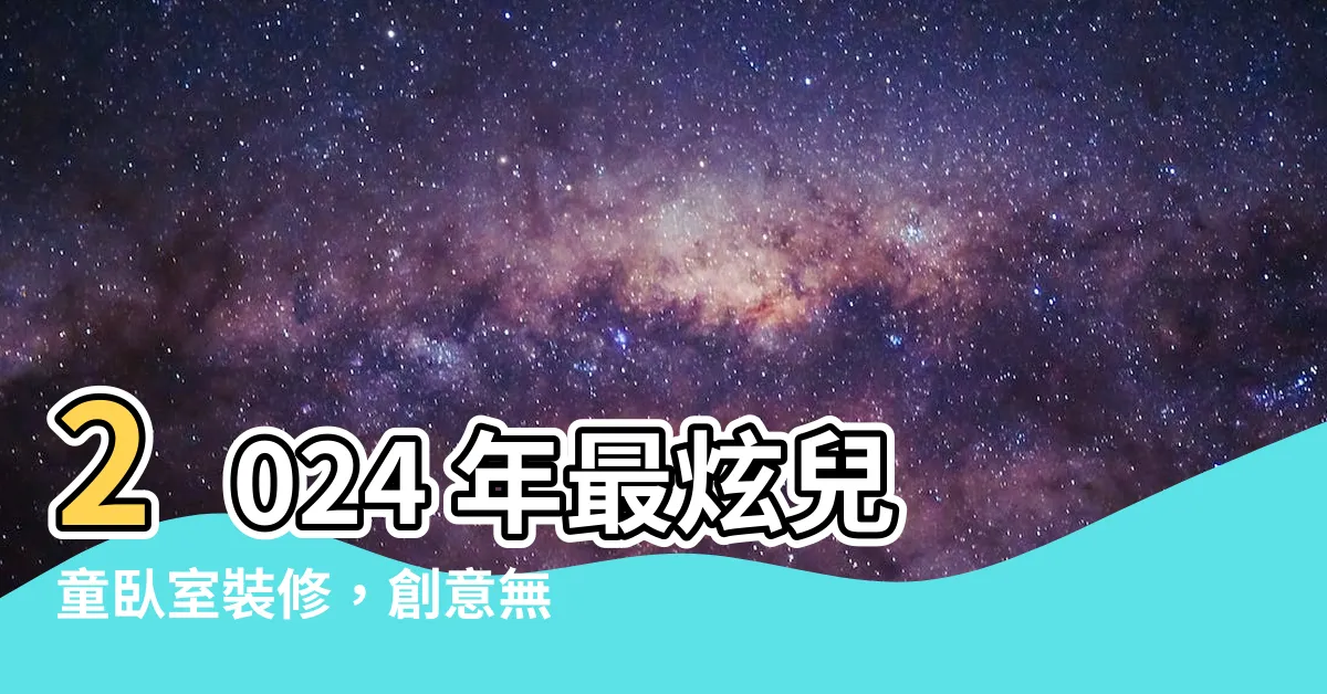 【兒童卧室】2024 年最炫兒童卧室裝修，創意無限！