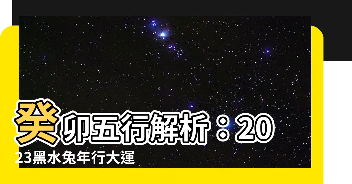 【葵卯 五行】癸卯五行解析：2023黑水兔年行大運