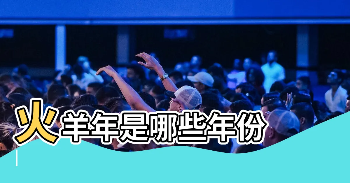 【火羊】火羊年是哪些年份 |