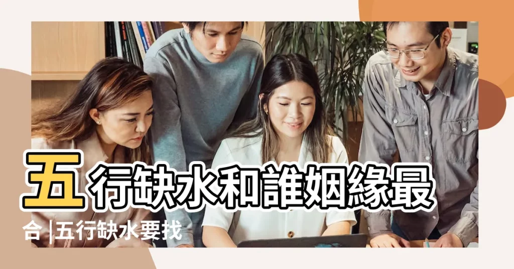 五行缺水和誰姻緣最合 |五行缺水要找什麼樣的伴侶 |五行缺水的女生應該注意什麼 |【五行缺水 姻緣】