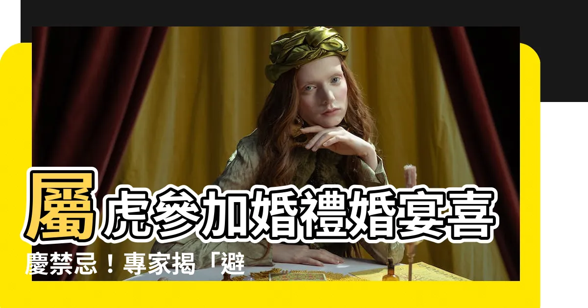 【屬虎禁忌】屬虎參加婚禮婚宴喜慶禁忌！專家揭「避白虎」禁忌之謎