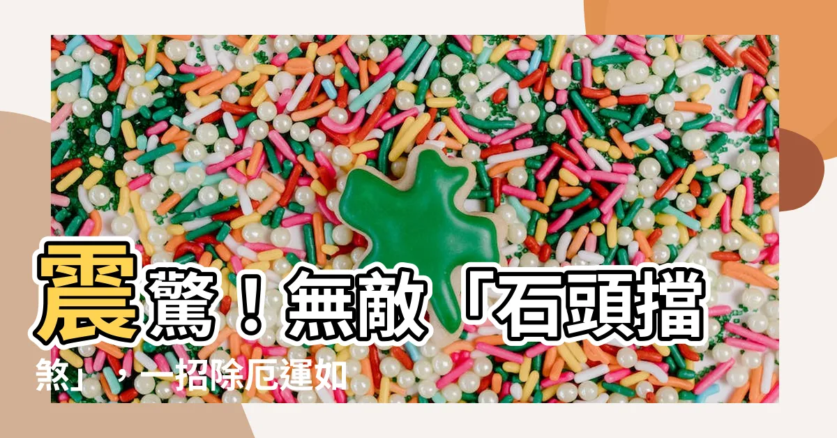 【石頭擋煞】震驚！無敵「石頭擋煞」，一招除厄運如蝕！