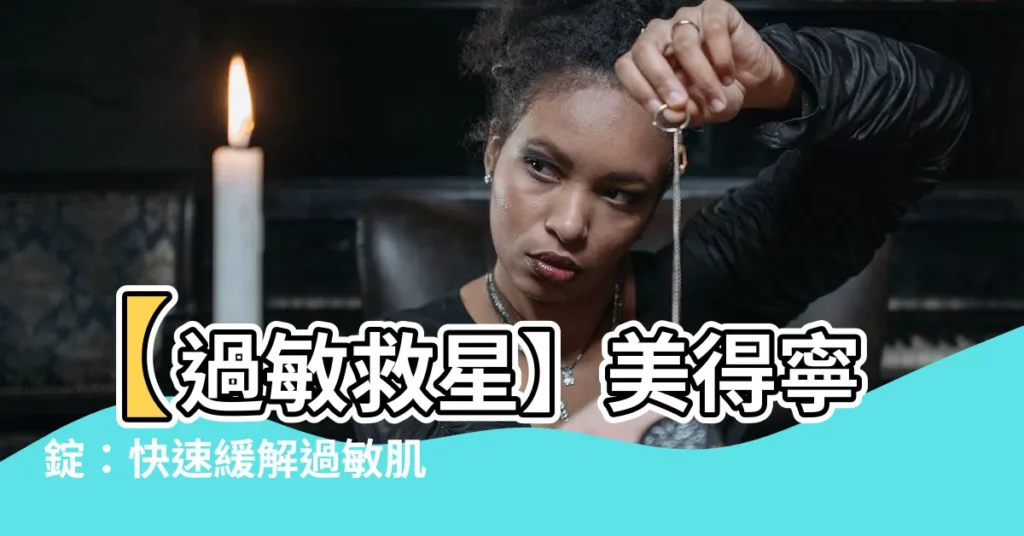 【美得寧】【過敏救星】美得寧錠：快速緩解過敏肌，還你光滑好膚質！