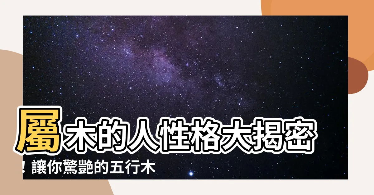 【屬木的人性格】屬木的人性格大揭密！讓你驚艷的五行木命人特點