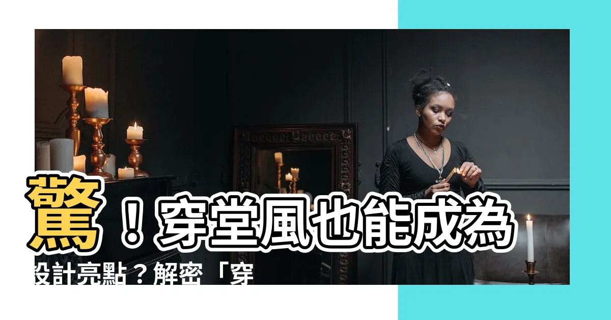 【穿堂 意思】驚！穿堂風也能成為設計亮點？解密「穿堂」的絕妙運用！