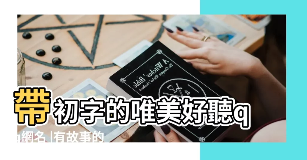 帶初字的唯美好聽qq網名 |有故事的網名 |經典網名經典QQ名字大全 |【qq網名故事開頭的網名】