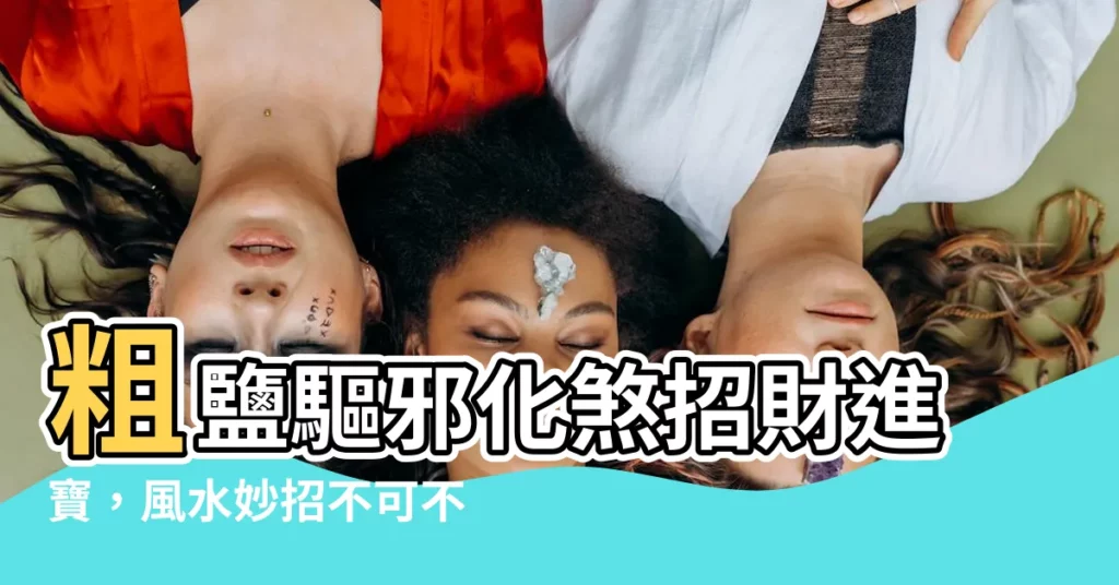 【粗鹽化煞】粗鹽驅邪化煞招財進寶，風水妙招不可不知！