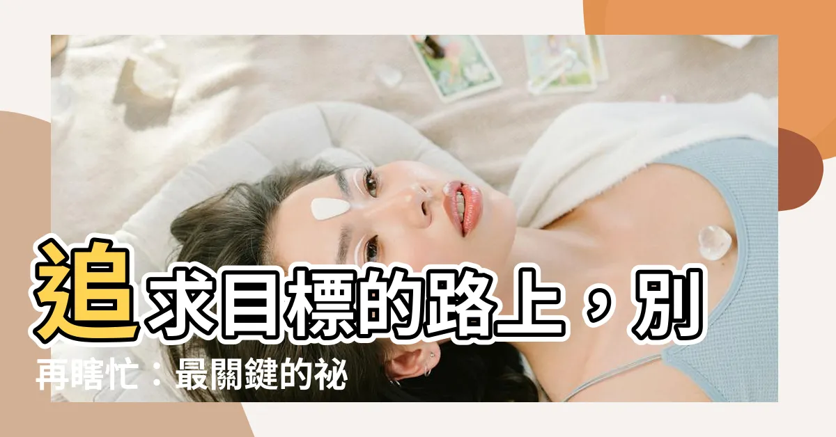 【追求目標】追求目標的路上，別再瞎忙：最關鍵的秘密沒人告訴你！