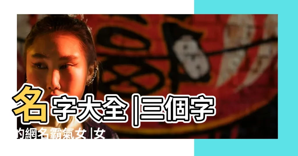 名字大全 |三個字的網名霸氣女 |女生霸氣的網名三個字 |【最流行的女生霸氣網名大全】