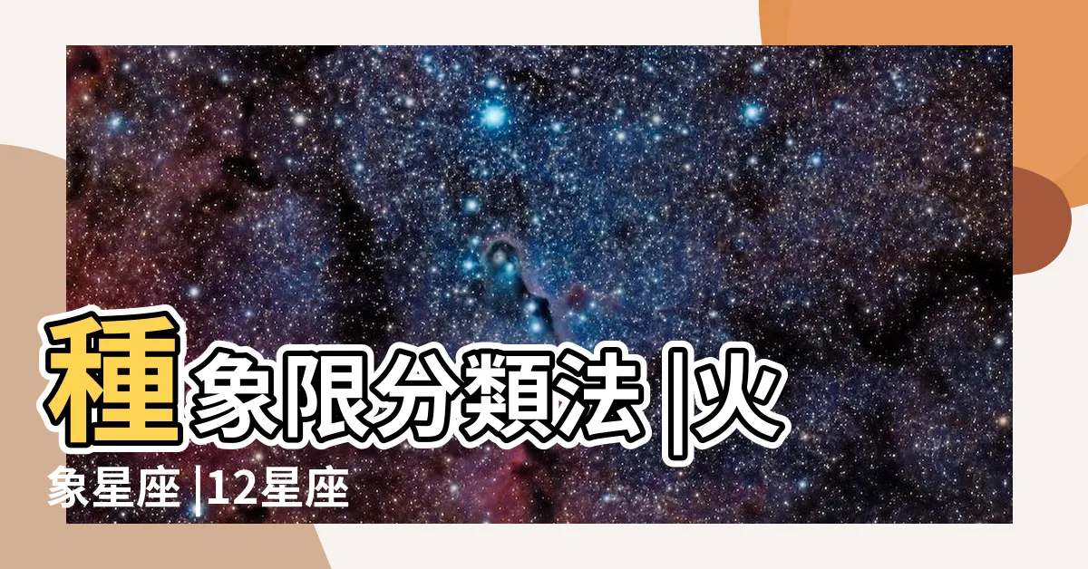 【獅子是什麼象】種象限分類法 |火象星座 |12星座 |