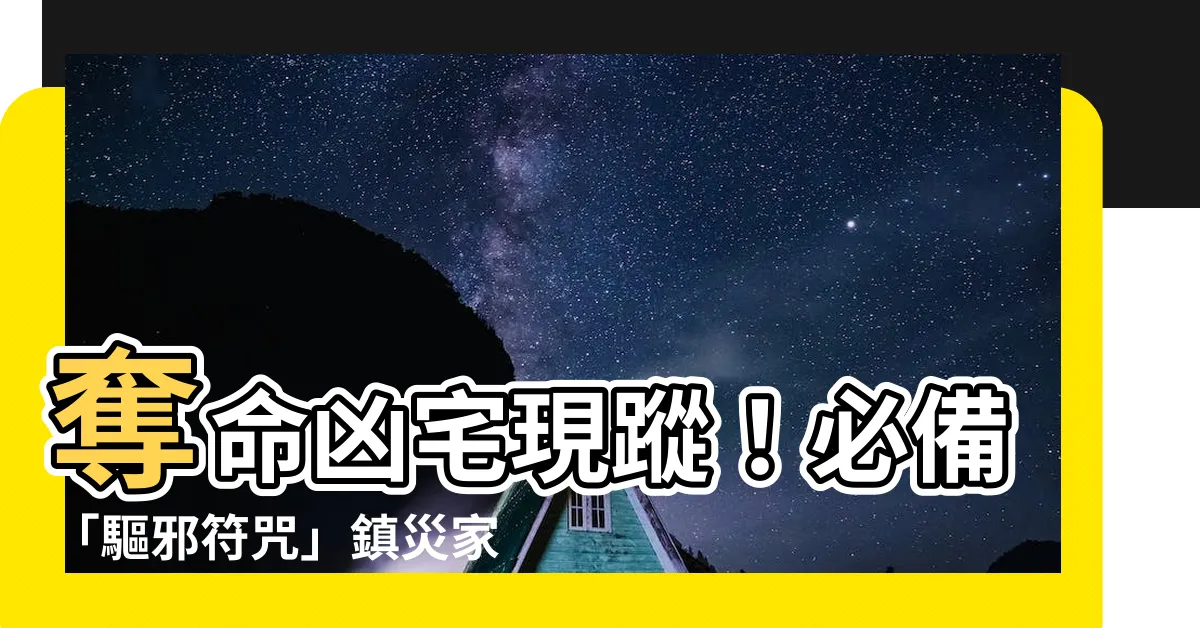 【驅邪符咒】奪命凶宅現蹤！必備「驅邪符咒」鎮災家宅，永保平安
