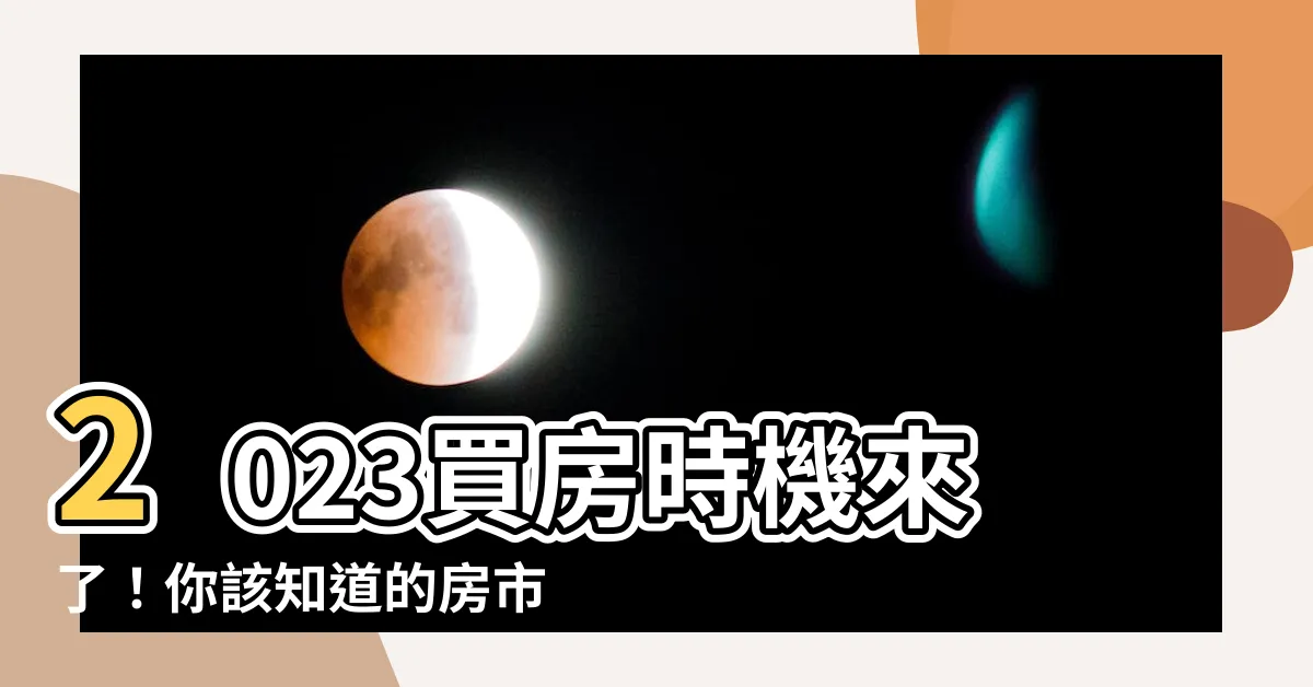 【2023適合買房嗎】2023買房時機來了！你該知道的房市關鍵資訊