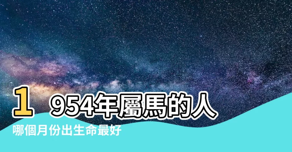【1954生肖】1954年屬馬的人哪個月份出生命最好?