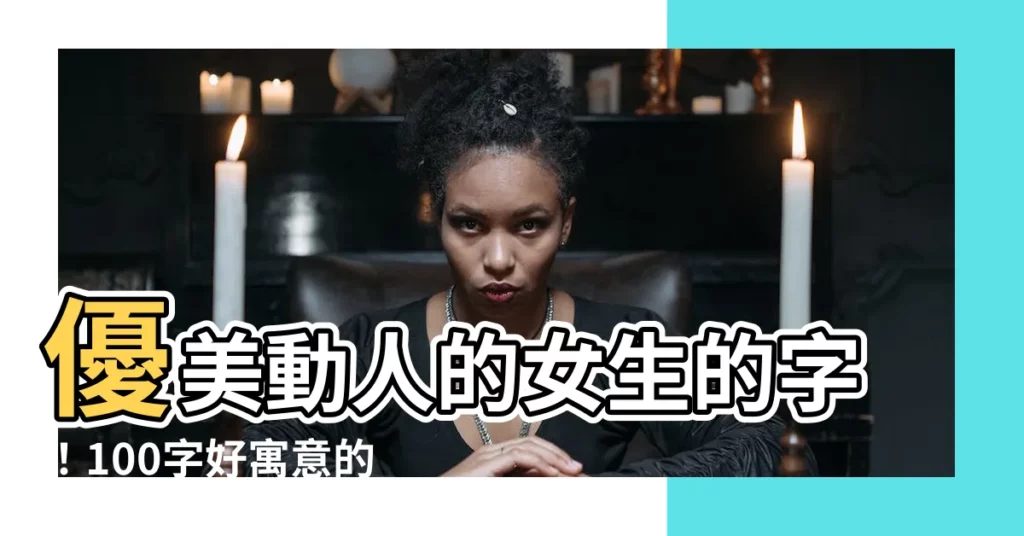 【女生的字】優美動人的女生的字！100字好寓意的女寶寶取名常用字大全