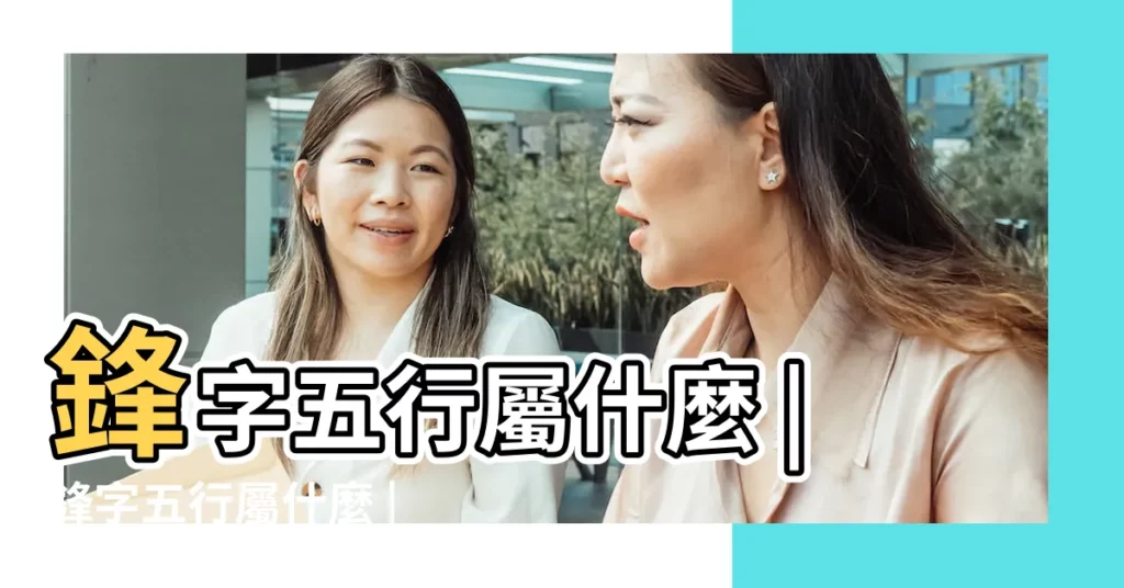 鋒字五行屬什麼 |鋒字五行屬什麼 |鋒是什麼意思鋒字五行屬什麼 |【鋒五行是什麼意思】