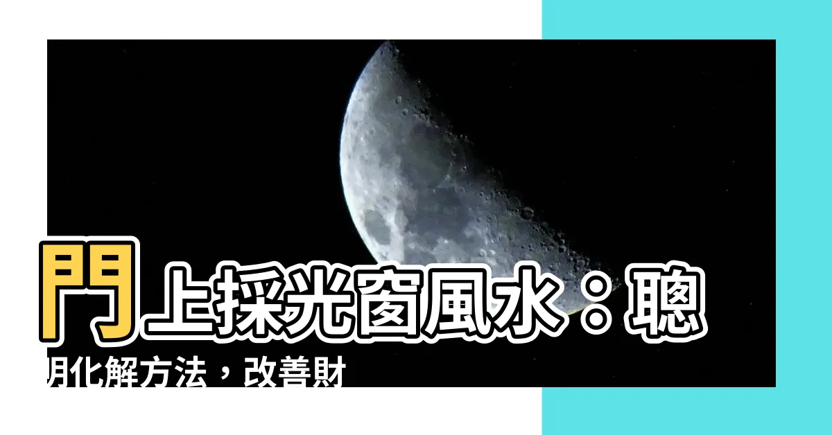 【門上採光窗風水】門上採光窗風水：聰明化解方法，改善財運健康的秘訣！