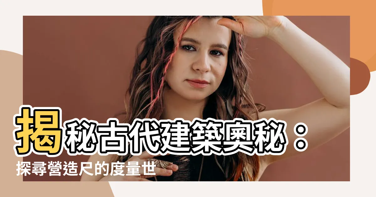【營造尺】揭秘古代建築奧秘：探尋營造尺的度量世界