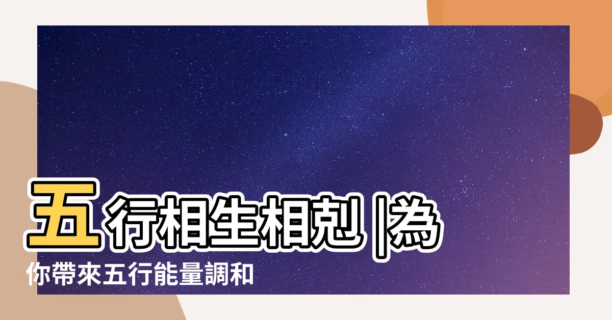 【五行 風水】五行相生相剋 |為你帶來五行能量調和的秘密 |掌握五行風水相生相剋9招居家佈置開啟好運途 |